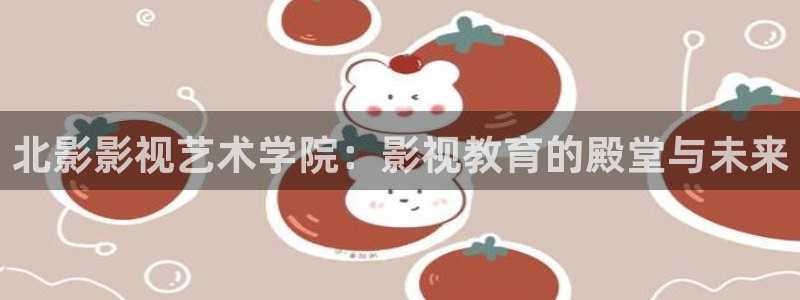 黑蚂蚁影院电视剧免费观看：北影影视艺术学院：影视教育的殿堂与未来