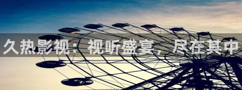 大黑蚂蚁：久热影视：视听盛宴，尽在其中