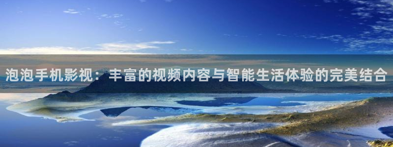黑蚂蚁影业有限公司：泡泡手机影视：丰富的视频内容与智能生活体验的完美结合